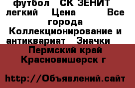 1.1) футбол : СК ЗЕНИТ  (легкий) › Цена ­ 349 - Все города Коллекционирование и антиквариат » Значки   . Пермский край,Красновишерск г.